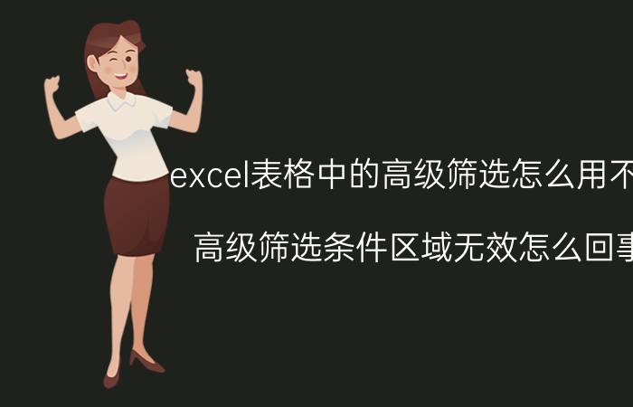 excel表格中的高级筛选怎么用不了 高级筛选条件区域无效怎么回事？